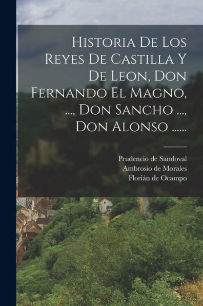 Historia De Los Reyes De Castilla Y De Leon, Don Fernando El Magno, ..., Don Sancho ..., Don Alonso ...... (Spanish Edition)