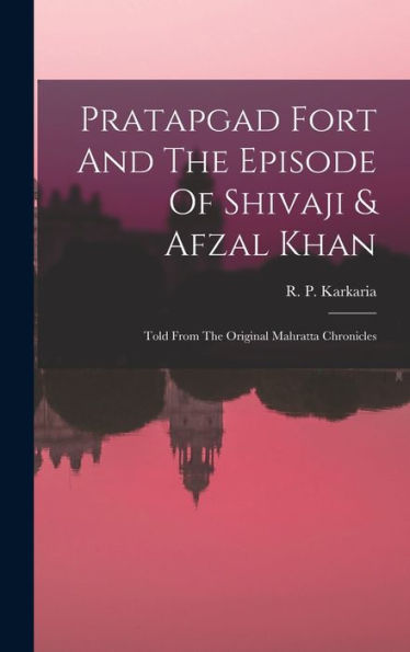 Pratapgad Fort And The Episode Of Shivaji & Afzal Khan: Told From The Original Mahratta Chronicles