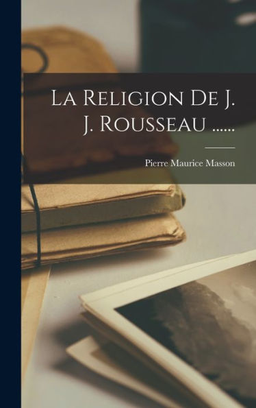 La Religion De J. J. Rousseau ...... (French Edition)