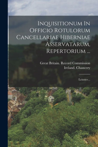 Inquisitionum In Officio Rotulorum Cancellariae Hiberniae Asservatarum, Repertorium ...: Leinster... (Latin Edition)