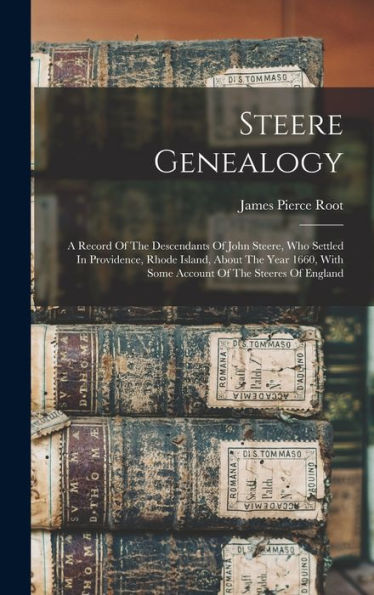 Steere Genealogy: A Record Of The Descendants Of John Steere, Who Settled In Providence, Rhode Island, About The Year 1660, With Some Account Of The Steeres Of England