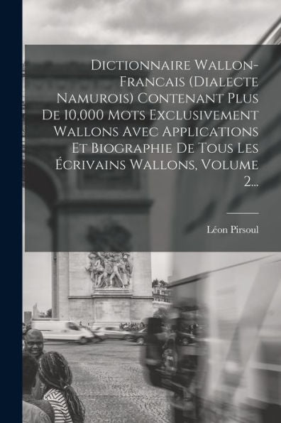 Dictionnaire Wallon-Francais (Dialecte Namurois) Contenant Plus De 10,000 Mots Exclusivement Wallons Avec Applications Et Biographie De Tous Les Écrivains Wallons, Volume 2... (French Edition)