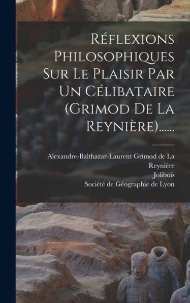 Réflexions Philosophiques Sur Le Plaisir Par Un Célibataire (Grimod De La Reynière)...... (French Edition)