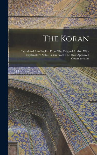 The Koran: Translated Into English From The Original Arabic, With Explanatory Notes Taken From The Most Approved Commentators
