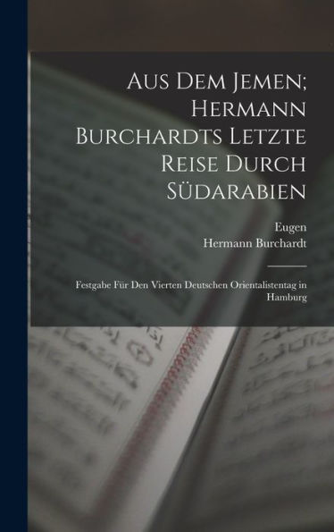 Aus Dem Jemen; Hermann Burchardts Letzte Reise Durch Südarabien: Festgabe Für Den Vierten Deutschen Orientalistentag In Hamburg (German Edition)