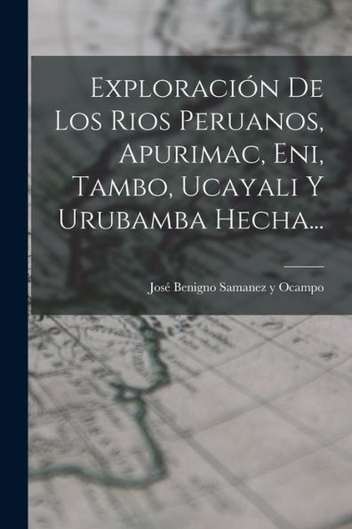 Exploración De Los Rios Peruanos, Apurimac, Eni, Tambo, Ucayali Y Urubamba Hecha... (Spanish Edition)