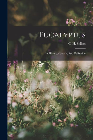 Eucalyptus: Its History, Growth, And Utilization