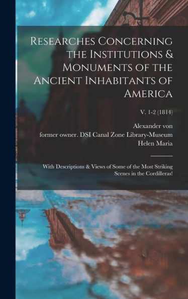 Researches Concerning The Institutions & Monuments Of The Ancient Inhabitants Of America: With Descriptions & Views Of Some Of The Most Striking Scenes In The Cordilleras!; V. 1-2 (1814)