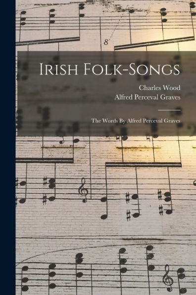 Irish Folk-Songs: The Words By Alfred Perceval Graves