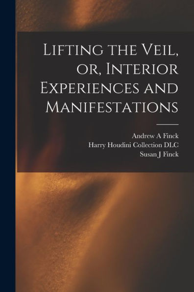 Lifting The Veil, Or, Interior Experiences And Manifestations