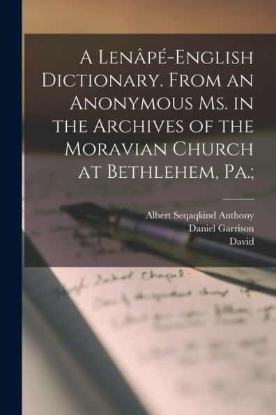 A Lenâpé-English Dictionary. From An Anonymous Ms. In The Archives Of The Moravian Church At Bethlehem, Pa.;