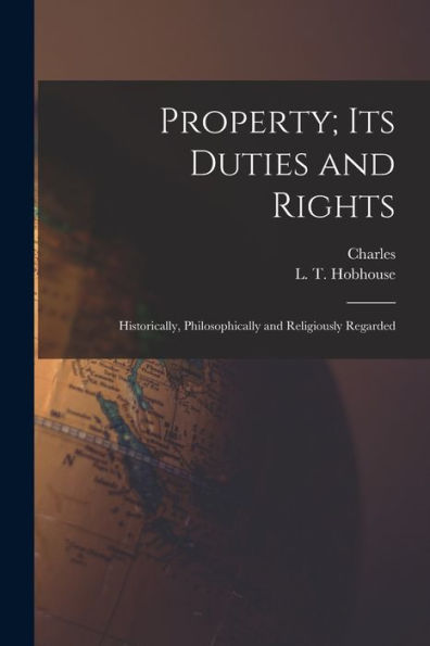 Property; Its Duties And Rights: Historically, Philosophically And Religiously Regarded