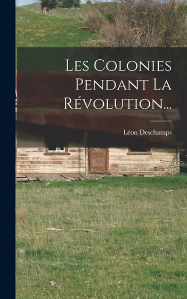 Les Colonies Pendant La Révolution... (French Edition)