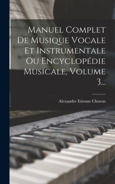 Manuel Complet De Musique Vocale Et Instrumentale Ou Encyclopédie Musicale, Volume 3... (French Edition)
