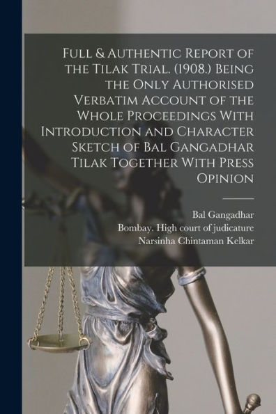 Full & Authentic Report Of The Tilak Trial. (1908.) Being The Only Authorised Verbatim Account Of The Whole Proceedings With Introduction And ... Gangadhar Tilak Together With Press Opinion