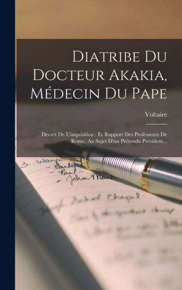 Diatribe Du Docteur Akakia, Médecin Du Pape: Decret De L'Inquisition: Et Rapport Des Professeurs De Rome, Au Sujet D'Un Prétendu Président... (French Edition)