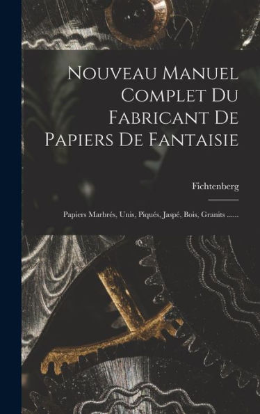 Nouveau Manuel Complet Du Fabricant De Papiers De Fantaisie: Papiers Marbrés, Unis, Piqués, Jaspé, Bois, Granits ...... (French Edition)