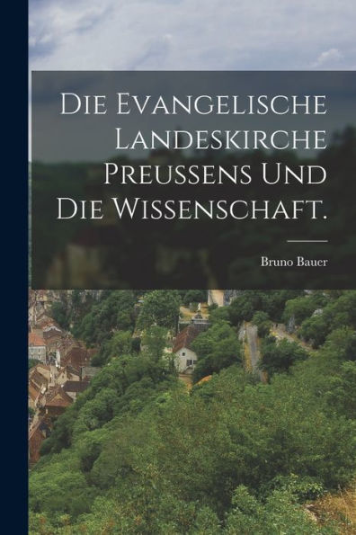 Die Evangelische Landeskirche Preussens Und Die Wissenschaft. (German Edition)