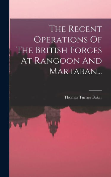 The Recent Operations Of The British Forces At Rangoon And Martaban... (French Edition)