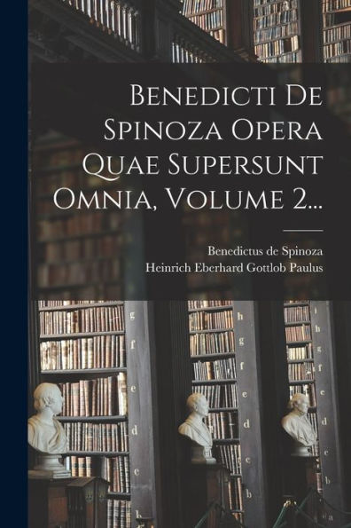 Benedicti De Spinoza Opera Quae Supersunt Omnia, Volume 2... (Latin Edition)