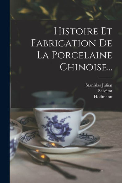 Histoire Et Fabrication De La Porcelaine Chinoise... (French Edition)