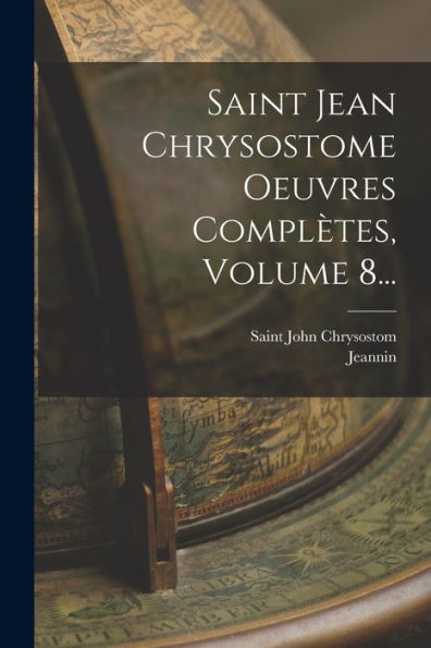 Saint Jean Chrysostome Oeuvres Complètes, Volume 8... (French Edition)
