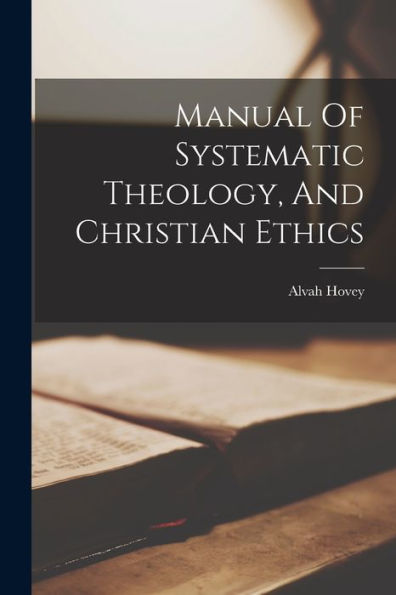 Manual Of Systematic Theology, And Christian Ethics