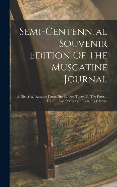 Semi-Centennial Souvenir Edition Of The Muscatine Journal: A Historical Resume From The Earliest Times To The Present Date ... And Portraits Of Leading Citizens