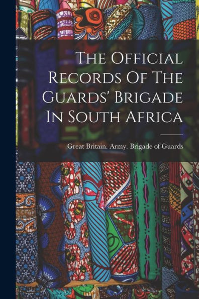 The Official Records Of The Guards' Brigade In South Africa