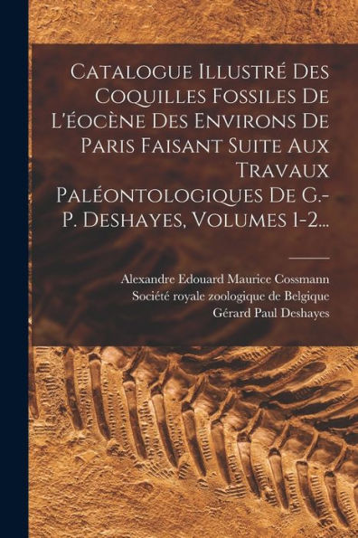 Catalogue Illustré Des Coquilles Fossiles De L'Éocène Des Environs De Paris Faisant Suite Aux Travaux Paléontologiques De G.-P. Deshayes, Volumes 1-2... (French Edition)