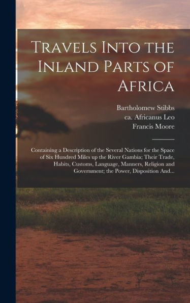 Travels Into The Inland Parts Of Africa: Containing A Description Of The Several Nations For The Space Of Six Hundred Miles Up The River Gambia; Their ... And Government; The Power, Disposition And...