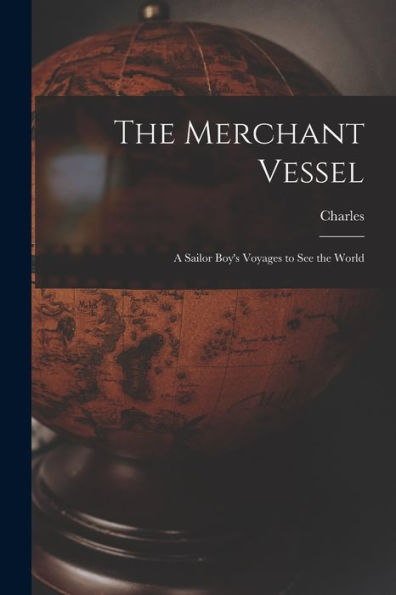 The Merchant Vessel: A Sailor Boy'S Voyages To See The World