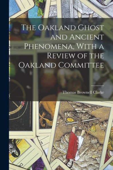 The Oakland Ghost And Ancient Phenomena, With A Review Of The Oakland Committee