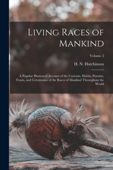 Living Races Of Mankind: A Popular Illustrated Account Of The Customs, Habits, Pursuits, Feasts, And Ceremonies Of The Races Of Mankind Throughout The World; Volume 2