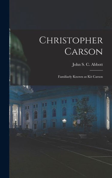 Christopher Carson: Familiarly Known As Kit Carson