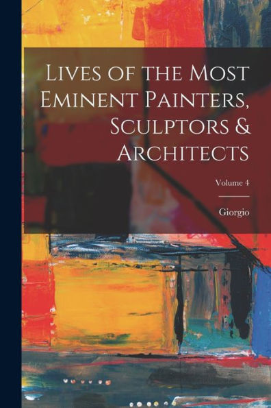 Lives Of The Most Eminent Painters, Sculptors & Architects; Volume 4
