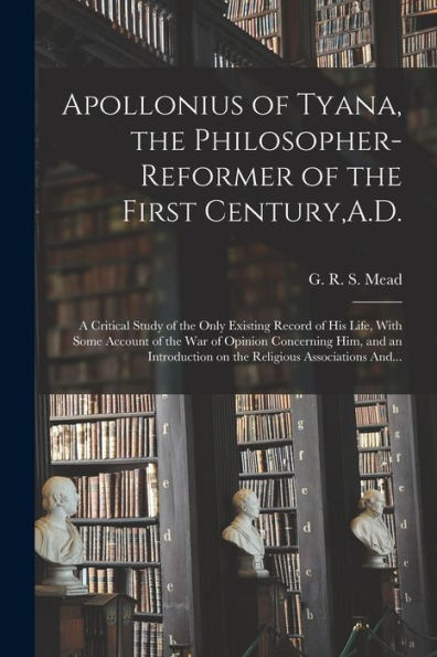 Apollonius Of Tyana, The Philosopher-Reformer Of The First Century, A.D.; A Critical Study Of The Only Existing Record Of His Life, With Some Account ... On The Religious Associations And...