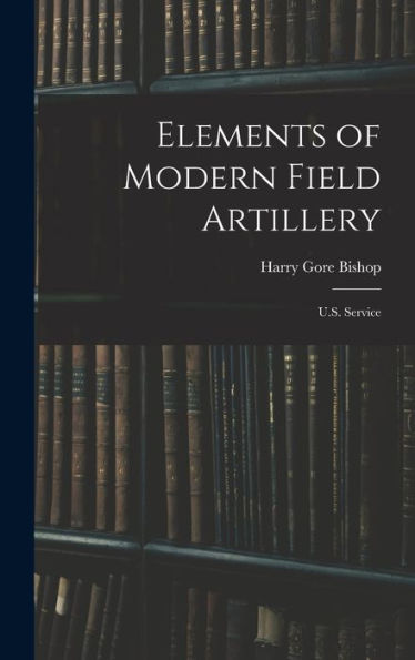 Elements Of Modern Field Artillery: U.S. Service