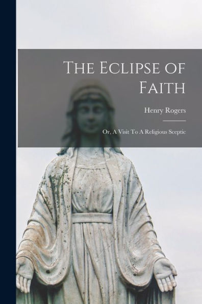 The Eclipse Of Faith: Or, A Visit To A Religious Sceptic