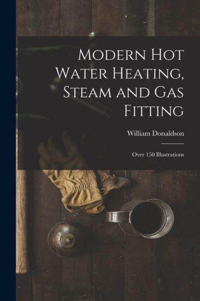 Modern Hot Water Heating, Steam And Gas Fitting; Over 150 Illustrations