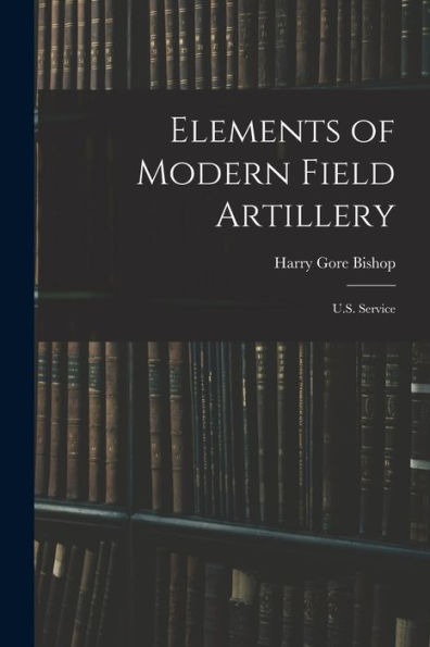 Elements Of Modern Field Artillery: U.S. Service