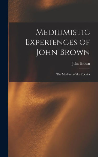 Mediumistic Experiences Of John Brown: The Medium Of The Rockies