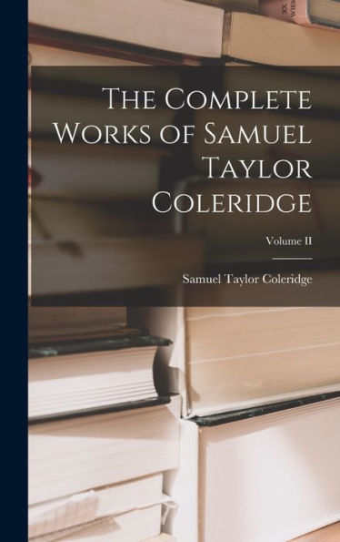 The Complete Works Of Samuel Taylor Coleridge; Volume Ii