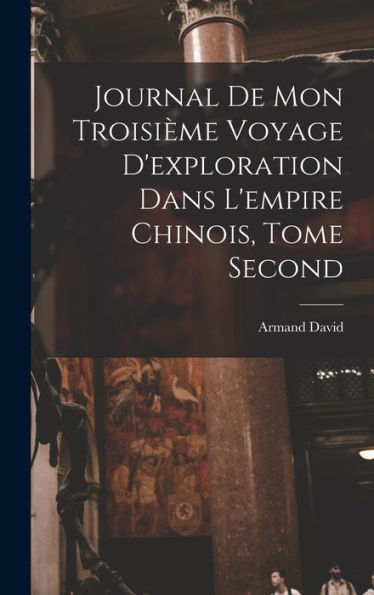 Journal De Mon Troisième Voyage D'Exploration Dans L'Empire Chinois, Tome Second (French Edition)