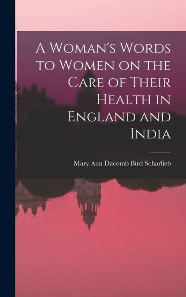 A Woman'S Words To Women On The Care Of Their Health In England And India