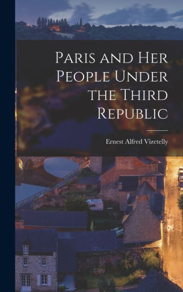 Paris And Her People Under The Third Republic