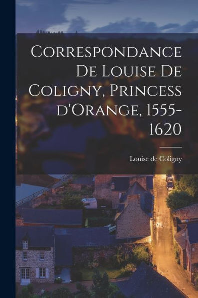 Correspondance De Louise De Coligny, Princess D'Orange, 1555-1620 (Catalan Edition)