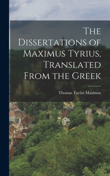 The Dissertations Of Maximus Tyrius, Translated From The Greek