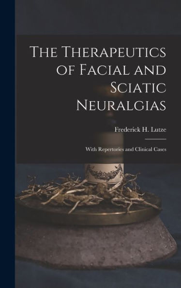 The Therapeutics Of Facial And Sciatic Neuralgias: With Repertories And Clinical Cases