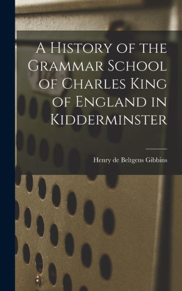 A History Of The Grammar School Of Charles King Of England In Kidderminster